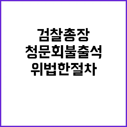 검찰총장 청문회 불출석 위법한 절차 논란!