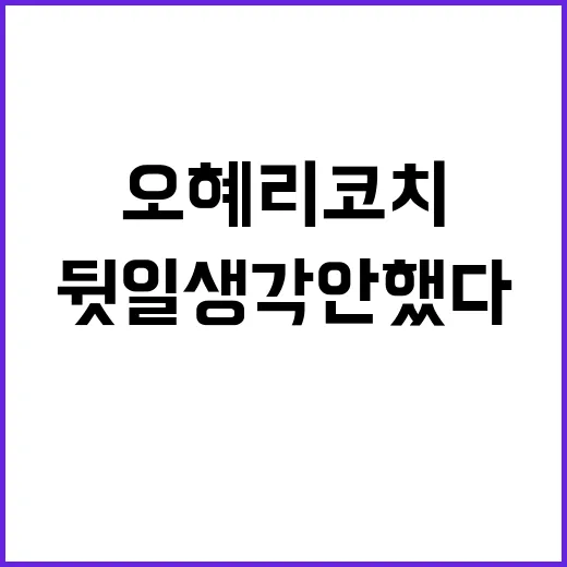 항의한 오혜리 코치 “뒷일 생각 안 했다” 전말 공개!