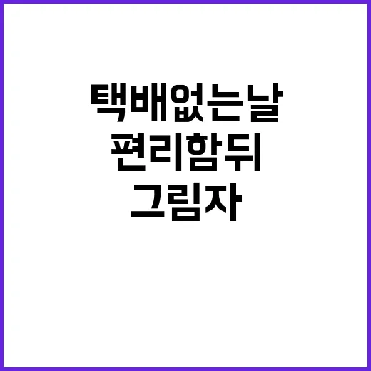 택배 없는 날 편리함 뒤의 그림자 공개!