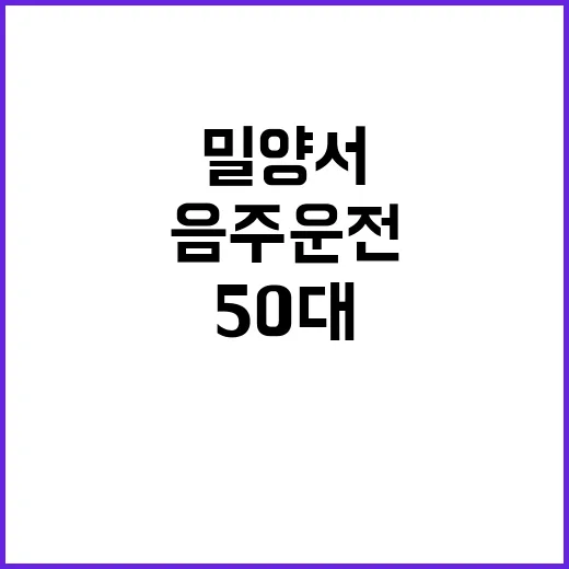 음주운전 밀양서 도주 후 긴급체포된 50대!