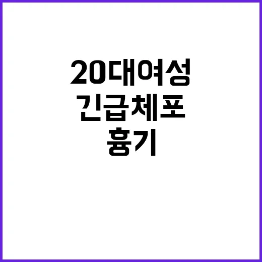 흉기 사건 20대 여성 긴급체포 소식!