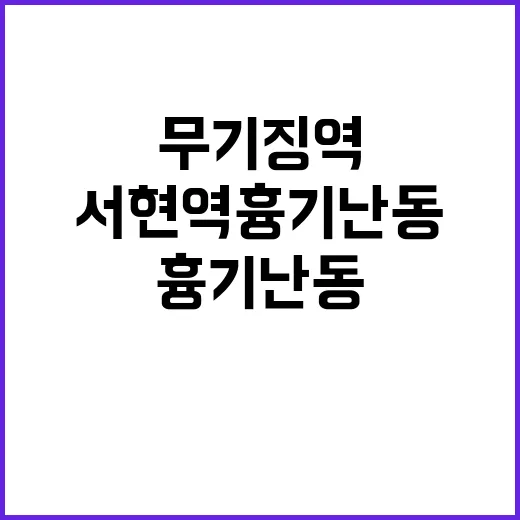 서현역 흉기난동 항소심도 무기징역 판결! 클릭必!