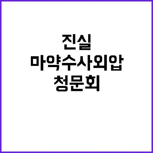 마약수사 외압 청문회에서 드러나는 진실!