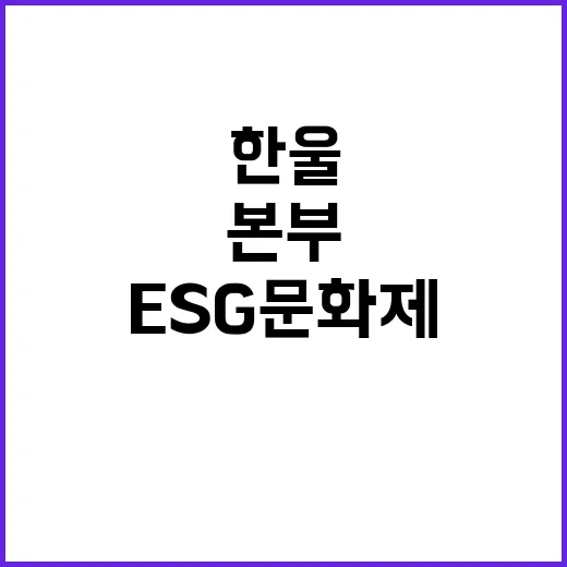 한울본부 ESG 문화제 성공적 마무리로 시선 집중!