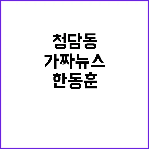 청담동 가짜뉴스 한동훈의 날카로운 반격 공개!