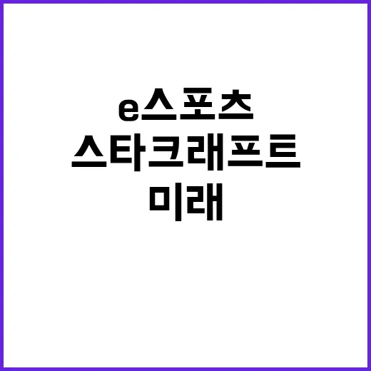 스타크래프트 e스포츠 혁신과 미래의 가능성!