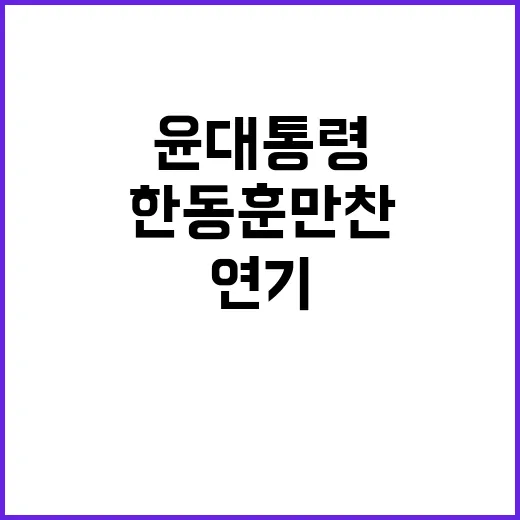 윤 대통령 한동훈 만찬 회동 연기 소식 전격 공개!