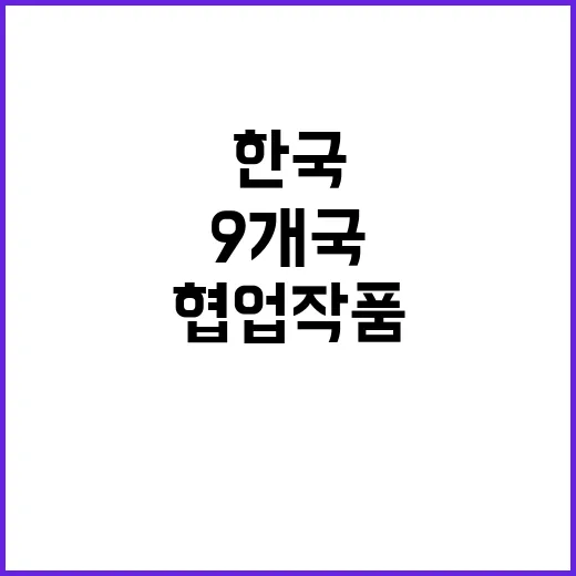 협업 작품 한국·캐나다·이탈리아 등 9개국의 조화!