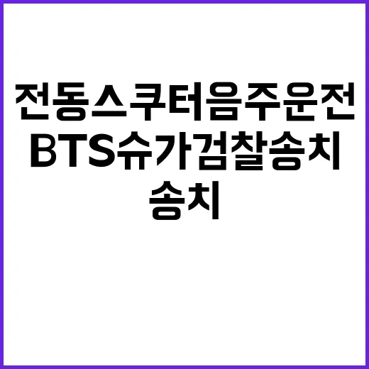 전동 스쿠터 음주 운전 BTS 슈가 검찰 송치!