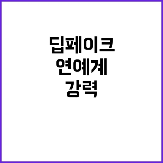 딥페이크 연예계 강력 대처의 시작!