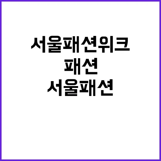 서울패션위크 K패션 최대 실적 기대감!