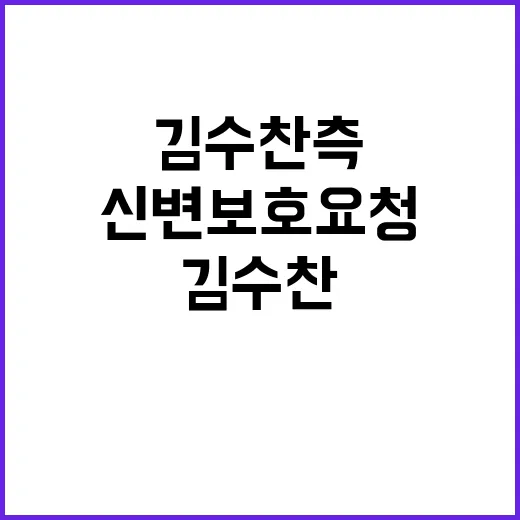 신변 보호 요청 김수찬 측 강력 법적 대응 예고!