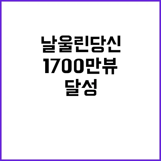 날 울린 당신 영상 1700만뷰 신화 달성!