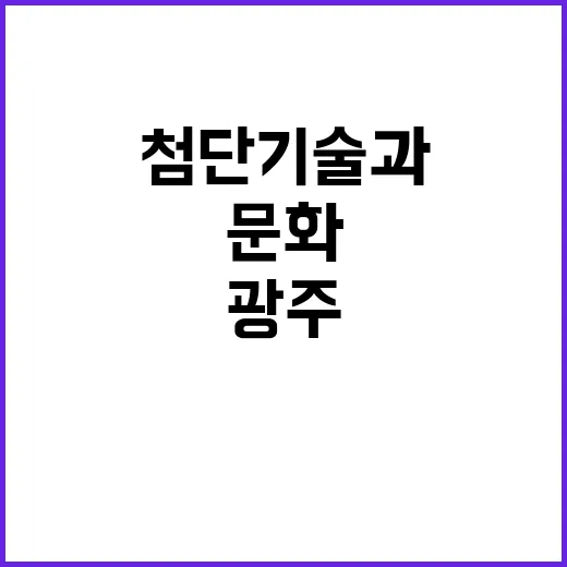 광주 첨단기술과 글로벌 문화 도시로 도약!