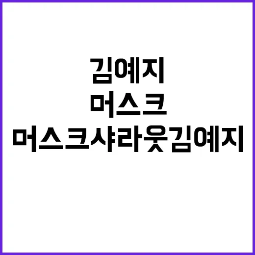 머스크 샤라웃 김예…