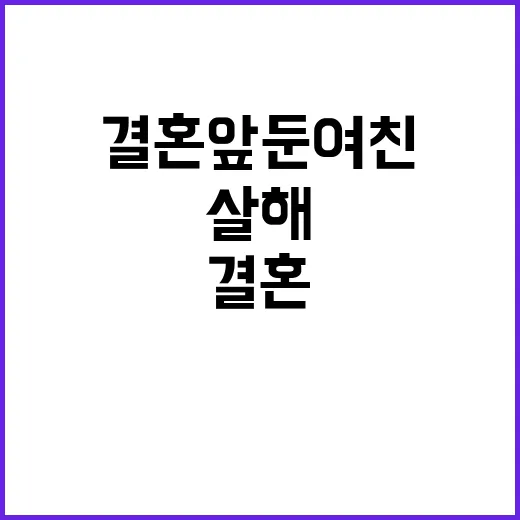 결혼 앞둔 여친 살해 이유가 충격적이다!