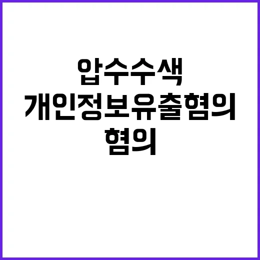 압수수색 개인정보 유출 혐의 충격 보고서 공개!