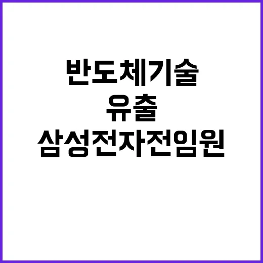 반도체기술 유출…삼성전자 전 임원 구속 충격 사실!