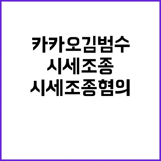 시세조종 혐의 카카오 김범수의 반전 주장 공개!