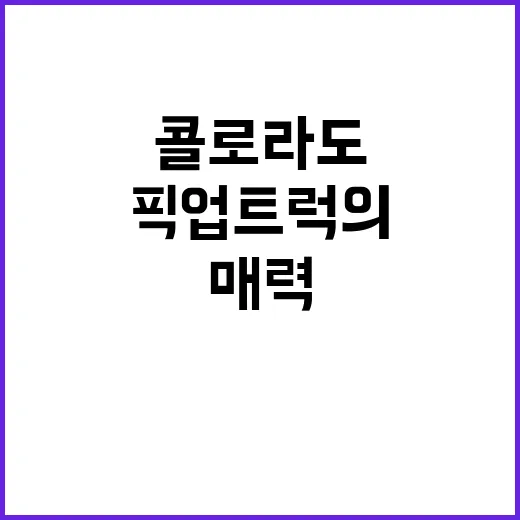 콜로라도 잊을 수 없는 픽업트럭의 매력!