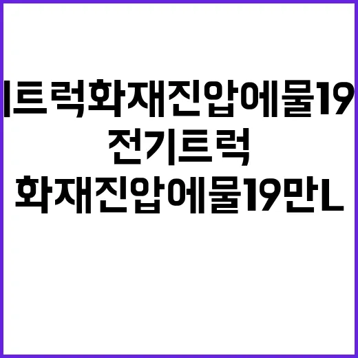 전기트럭 화재 진압에 물 19만L 소모!