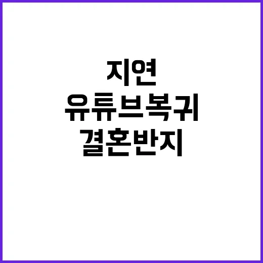 지연 결혼반지 빼고 유튜브 복귀 소식!