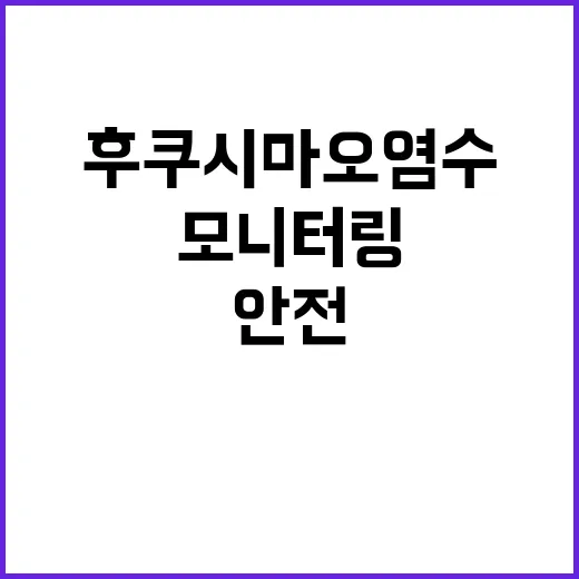 후쿠시마 오염수 안전한 모니터링 중입니다!