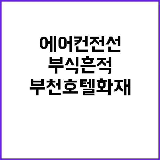 부천호텔 화재 에어컨 전선 부식 흔적 발견!