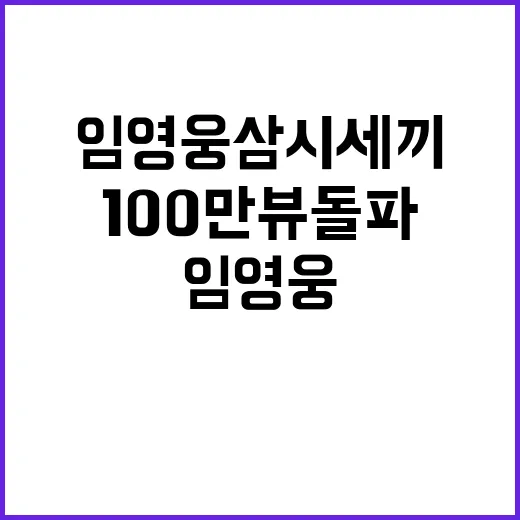 임영웅 삼시세끼 유튜브 100만 뷰 돌파!