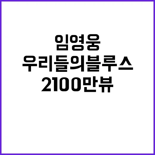 임영웅 우리들의 블루스 2100만뷰 초대박!