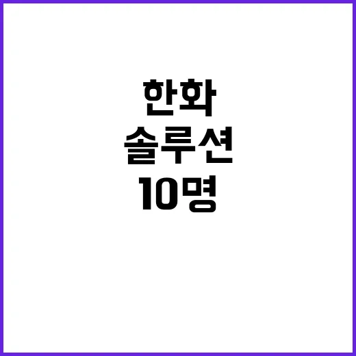 한화솔루션 경제계 인사 10명 공개! 여러분의 반응은?