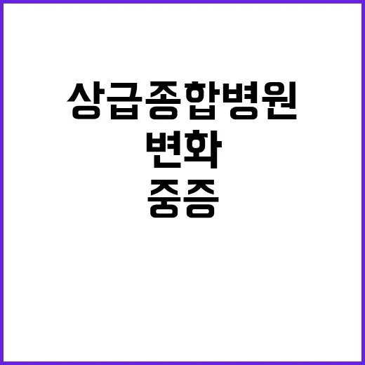 상급종합병원 중증 진료 비중 70%로 변화!