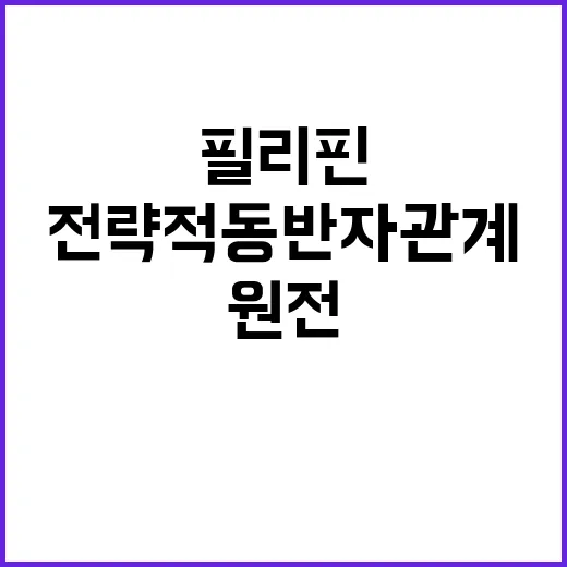 전략적 동반자 관계 필리핀 원전 재건의 미래!