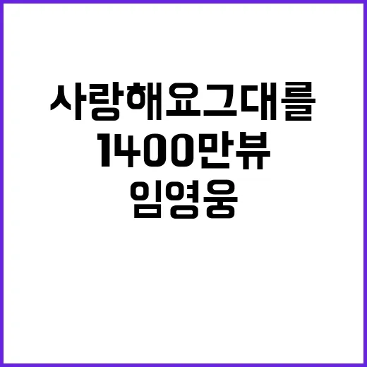 사랑해요 그대를 1400만뷰 임영웅 인기 폭발!