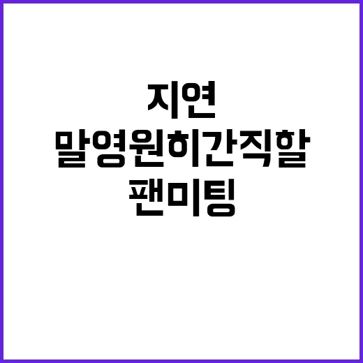 팬미팅 지연 눈빛과 말 영원히 간직할 진실