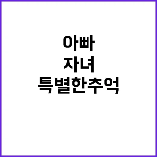 실천 미션 아빠와 자녀의 특별한 추억 만들기!