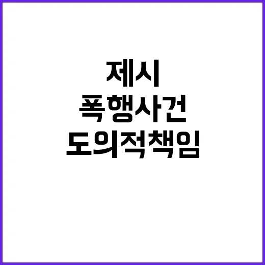 폭행 사건 제시의 도의적 책임과 진실은?