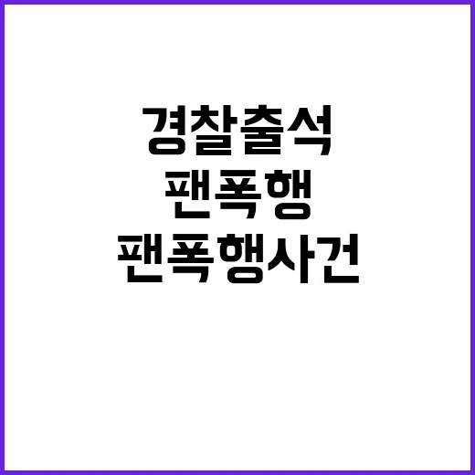 팬 폭행 사건 경찰 출석 죄송합니다 발언!