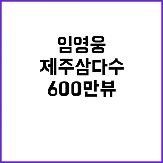 제주삼다수 임영웅 광고가 600만뷰를 기록하다!