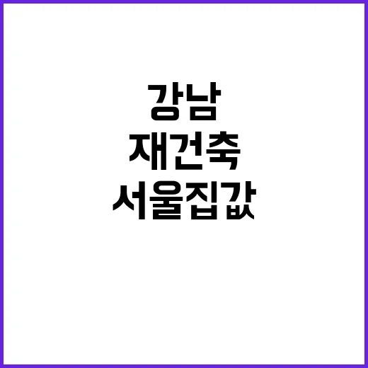 서울 집값 상승 강남 한강변 재건축 뜨거운 이슈!