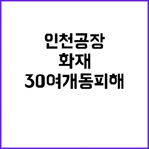 화재 인천 공장 7시간 초진…30여개 동 피해!