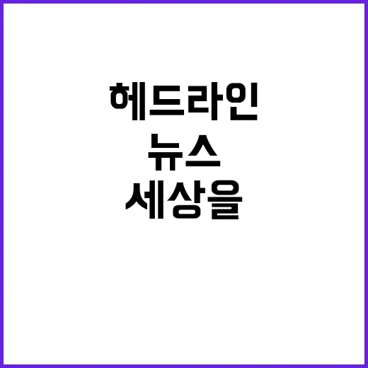 헤드라인 지금 이 순간 세상을 바꾸는 뉴스!