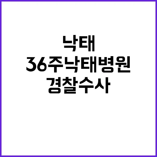 36주 낙태 병원…진실 경찰 수사 결과 폭발!