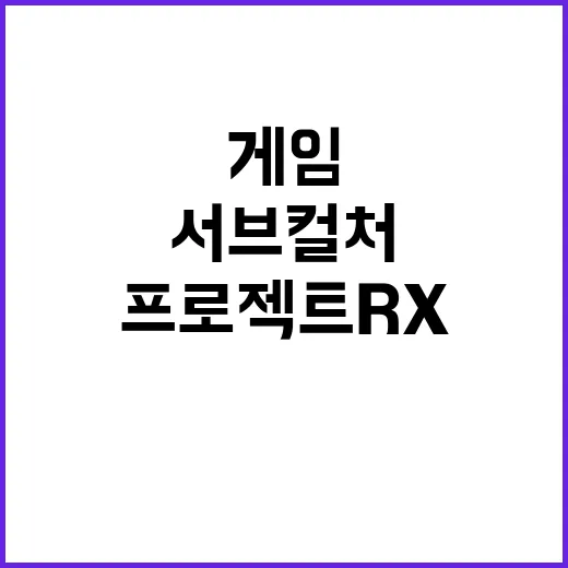 ‘프로젝트 RX’ 서브컬처 게임의 새로운 혁신 등장!