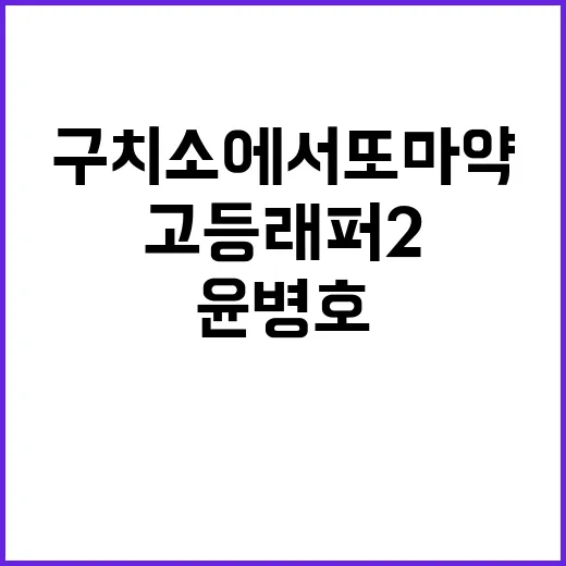 고등래퍼2 윤병호 구치소에서 또 마약 적발!