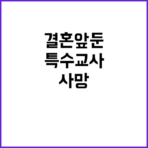 결혼 앞둔 특수교사 충격적 사망 원인 공개!