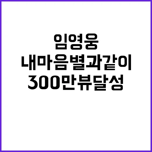 임영웅 ‘내 마음 별과 같이’ 300만뷰 달성!