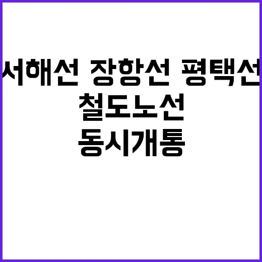 철도 노선 서해선·장항선·평택선 동시개통 소식!