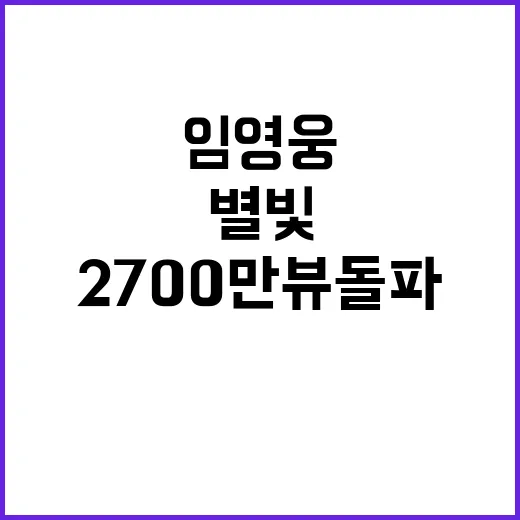 별빛 임영웅 무대영상 2700만 뷰 돌파!