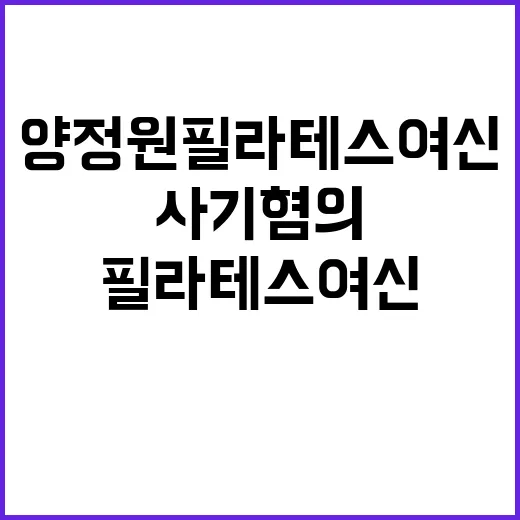 사기 혐의 양정원 필라테스 여신의 뒤 숨겨진 진실